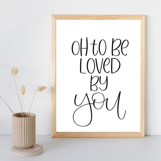 Oh To Be Loved By You - Print